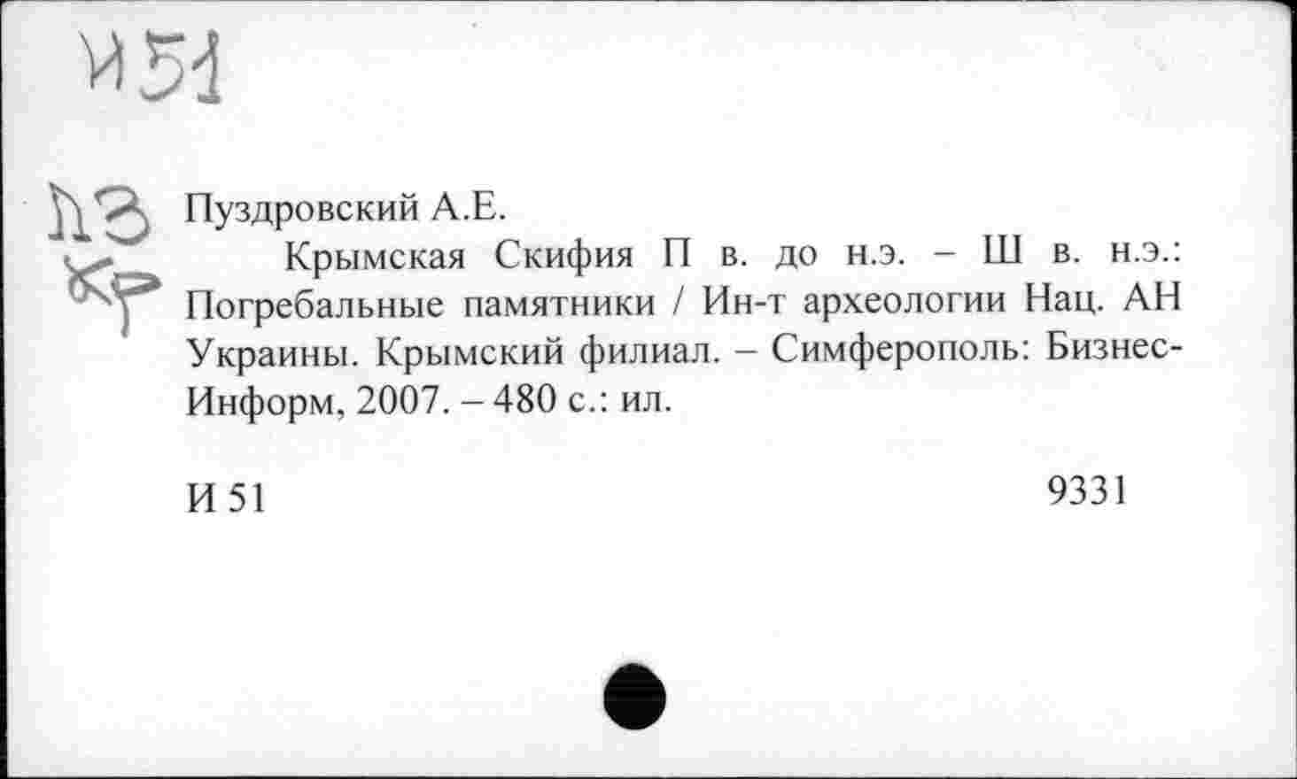 ﻿
ћг Пуздровский А.Е.
Крымская Скифия П в. до н.э. - Ш в. н.э.: пОГребальные памятники / Ин-т археологии Нац. АН Украины. Крымский филиал. — Симферополь: Бизнес-Информ, 2007. - 480 с.: ил.
И51
9331